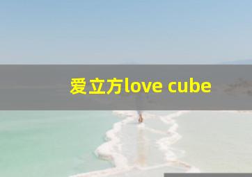 爱立方love cube